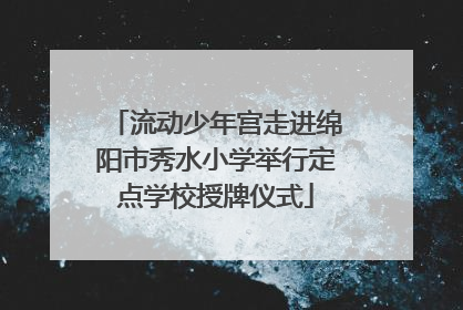 流动少年宫走进绵阳市秀水小学举行定点学校授牌仪式