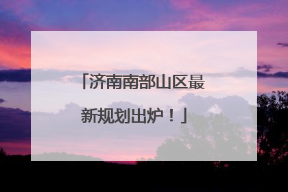 济南南部山区最新规划出炉！