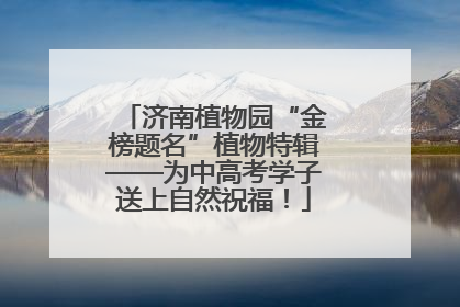 济南植物园“金榜题名”植物特辑——为中高考学子送上自然祝福！
