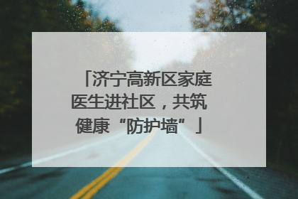 济宁高新区家庭医生进社区，共筑健康“防护墙”