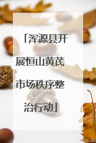 浑源县开展恒山黄芪市场秩序整治行动