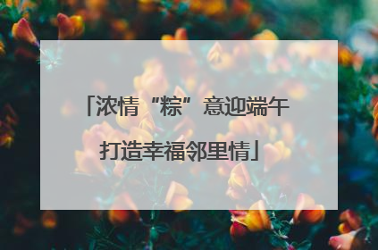 浓情“粽”意迎端午 打造幸福邻里情