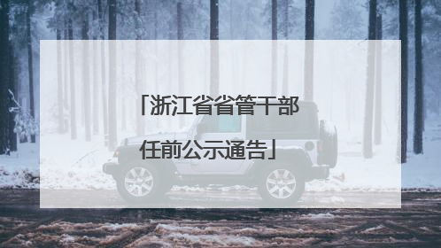 浙江省省管干部任前公示通告