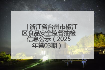 浙江省台州市椒江区食品安全监督抽检信息公示（2025年第03期）
