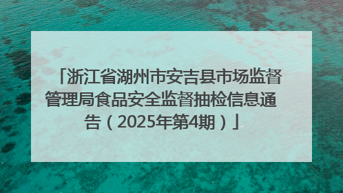 浙江省湖州市安吉县市场监督管理局食品安全监督抽检信息通告（2025年第4期）