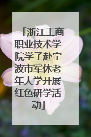 浙江工商职业技术学院学子赴宁波市军休老年大学开展红色研学活动