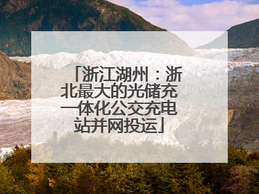 浙江湖州：浙北最大的光储充一体化公交充电站并网投运