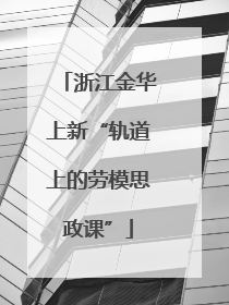 浙江金华上新“轨道上的劳模思政课”