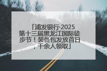 浦发银行·2025第十三届黑龙江国际徒步节！装备包发放首日，千余人领取