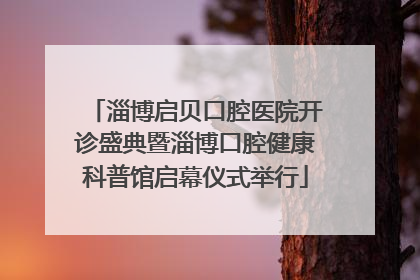 淄博启贝口腔医院开诊盛典暨淄博口腔健康科普馆启幕仪式举行