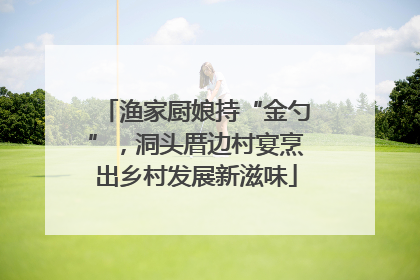 渔家厨娘持“金勺”，洞头厝边村宴烹出乡村发展新滋味