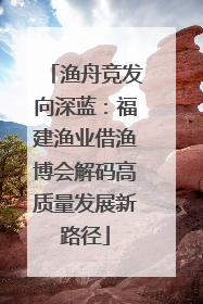 渔舟竞发向深蓝：福建渔业借渔博会解码高质量发展新路径