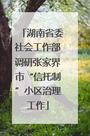 湖南省委社会工作部调研张家界市“信托制”小区治理工作