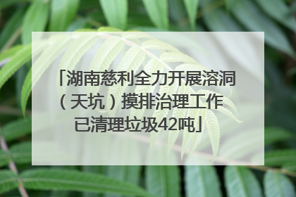 湖南慈利全力开展溶洞（天坑）摸排治理工作 已清理垃圾42吨