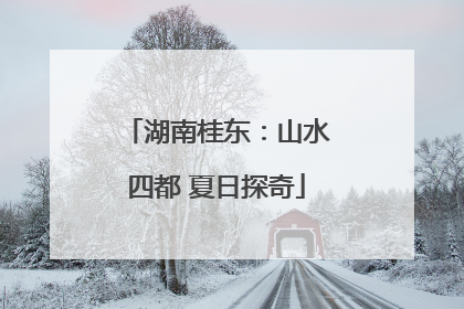 湖南桂东：山水四都 夏日探奇