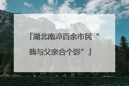 湖北南漳百余市民“我与父亲合个影”