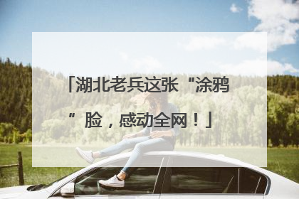 湖北老兵这张“涂鸦”脸，感动全网！