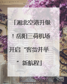 湘北空港升级！岳阳三荷机场开启“客货并举”新航程