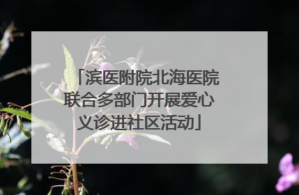 滨医附院北海医院联合多部门开展爱心义诊进社区活动