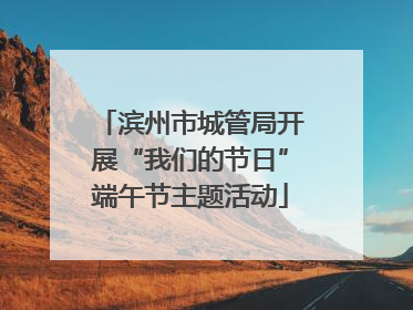 滨州市城管局开展“我们的节日”端午节主题活动