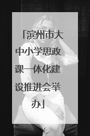 滨州市大中小学思政课一体化建设推进会举办