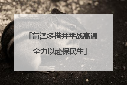 菏泽多措并举战高温 全力以赴保民生