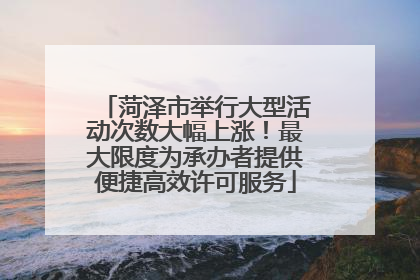 菏泽市举行大型活动次数大幅上涨！最大限度为承办者提供便捷高效许可服务