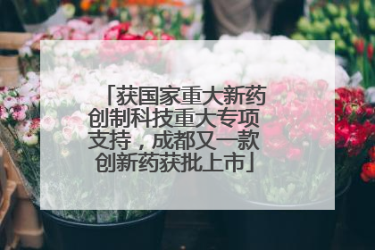 获国家重大新药创制科技重大专项支持，成都又一款创新药获批上市