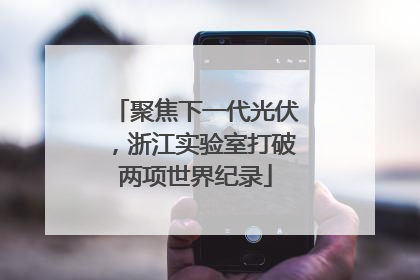 聚焦下一代光伏，浙江实验室打破两项世界纪录