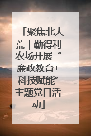 聚焦北大荒｜勤得利农场开展“廉政教育+科技赋能”主题党日活动