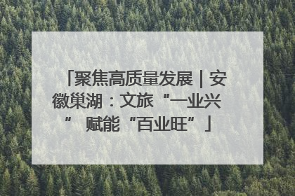 聚焦高质量发展｜安徽巢湖：文旅“一业兴” 赋能“百业旺”