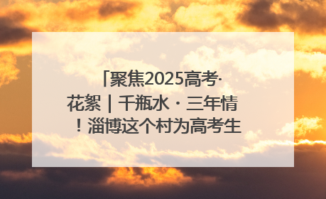 聚焦2025高考·花絮｜千瓶水・三年情！淄博这个村为高考生递上“奋进清凉”