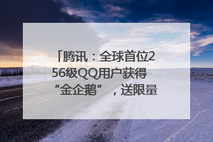 腾讯：全球首位256级QQ用户获得“金企鹅”，送限量版神秘惊喜等礼物