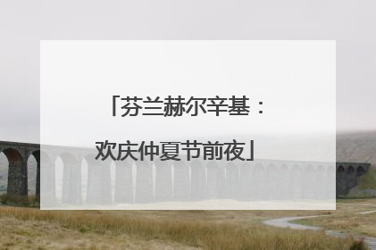 芬兰赫尔辛基：欢庆仲夏节前夜