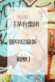 茅台集团领导层最新调整