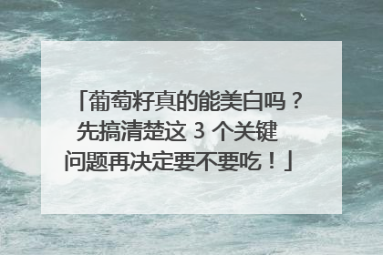 葡萄籽真的能美白吗？先搞清楚这 3 个关键问题再决定要不要吃！