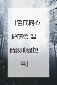 警民同心护萌兽 温情救助显担当