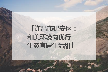 许昌市建安区：和美环境向优行 生态宜居生活甜