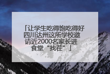 让学生吃得饱吃得好 四川达州这所学校邀请近2000名家长进食堂“找茬”