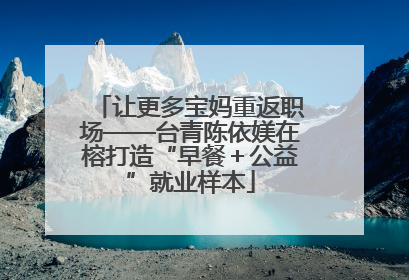 让更多宝妈重返职场——台青陈依媄在榕打造“早餐＋公益”就业样本
