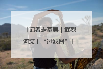 记者走基层｜武烈河装上“过滤器”