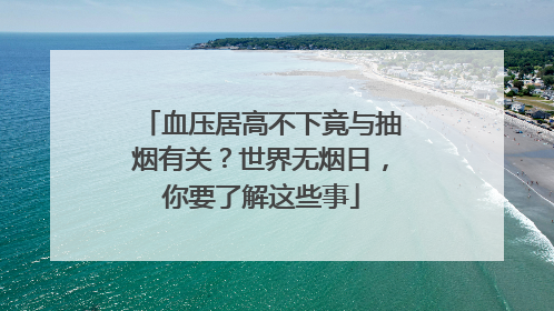 血压居高不下竟与抽烟有关？世界无烟日，你要了解这些事