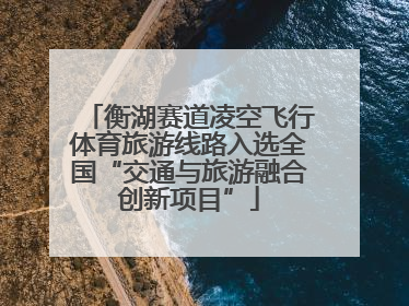 衡湖赛道凌空飞行体育旅游线路入选全国“交通与旅游融合创新项目”