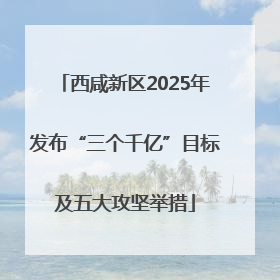 西咸新区2025年发布“三个千亿”目标及五大攻坚举措