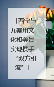 西宁与九寨用文化和美景实现携手“双方引流”