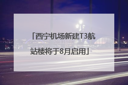 西宁机场新建T3航站楼将于8月启用