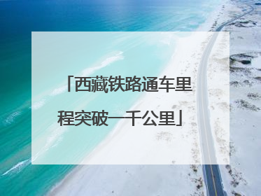 西藏铁路通车里程突破一千公里