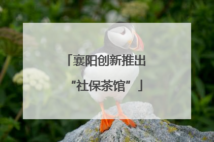襄阳创新推出“社保茶馆”