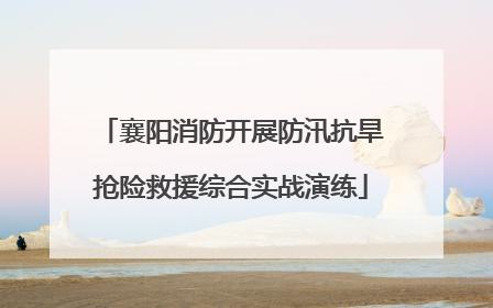襄阳消防开展防汛抗旱抢险救援综合实战演练