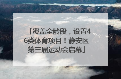 覆盖全龄段，设置46类体育项目！静安区第三届运动会启幕